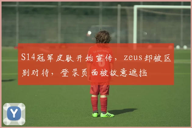 S14冠军皮肤开始宣传，zeus却被区别对待，登录页面被故意遮挡