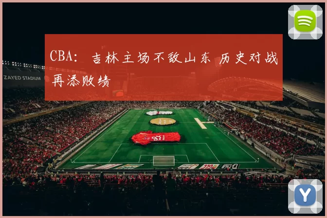 CBA：吉林主场不敌山东 历史对战再添败绩