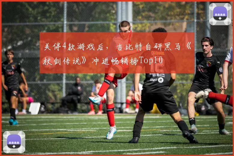 关停4款游戏后，吉比特自研黑马《杖剑传说》冲进畅销榜Top10